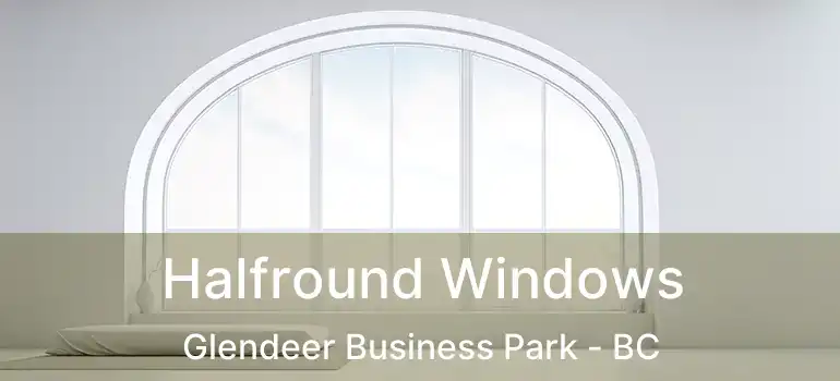  Halfround Windows Glendeer Business Park - BC