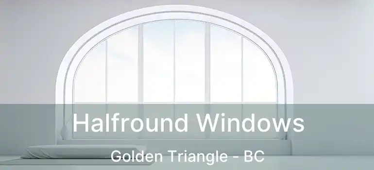  Halfround Windows Golden Triangle - BC