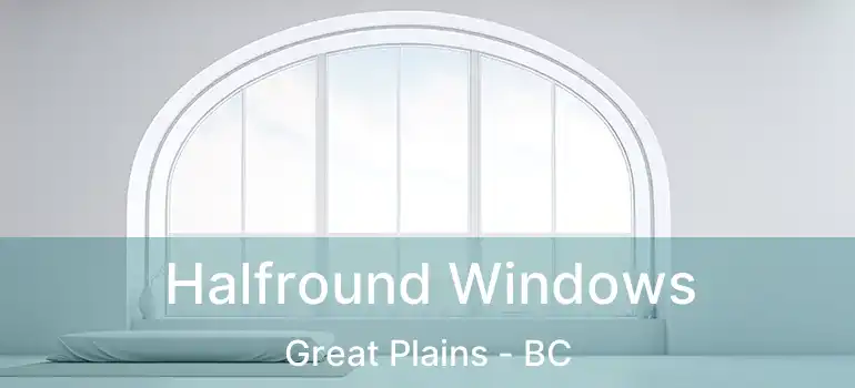  Halfround Windows Great Plains - BC