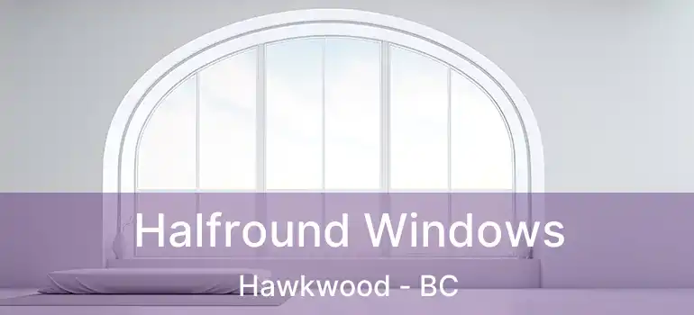  Halfround Windows Hawkwood - BC
