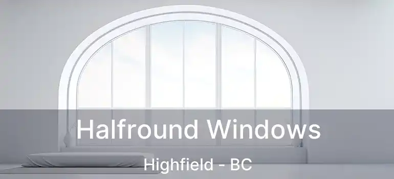  Halfround Windows Highfield - BC