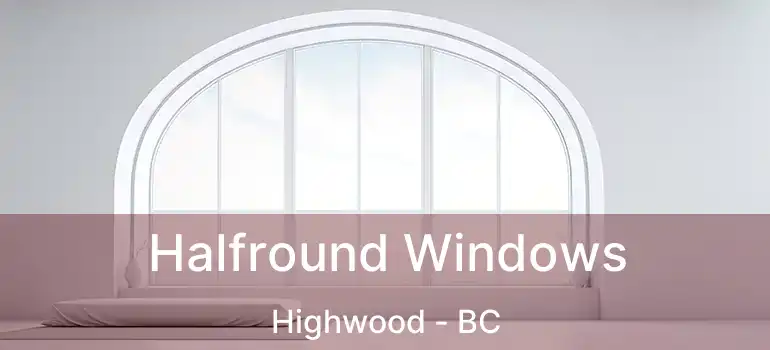  Halfround Windows Highwood - BC
