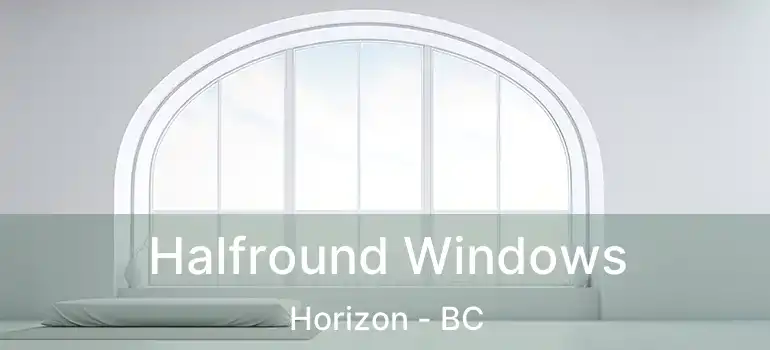  Halfround Windows Horizon - BC