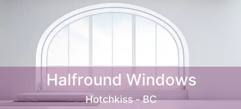  Halfround Windows Hotchkiss - BC
