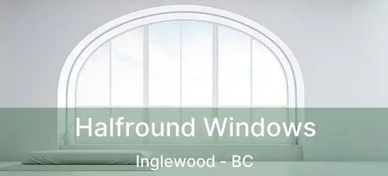  Halfround Windows Inglewood - BC