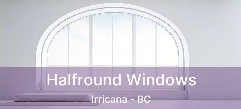  Halfround Windows Irricana - BC