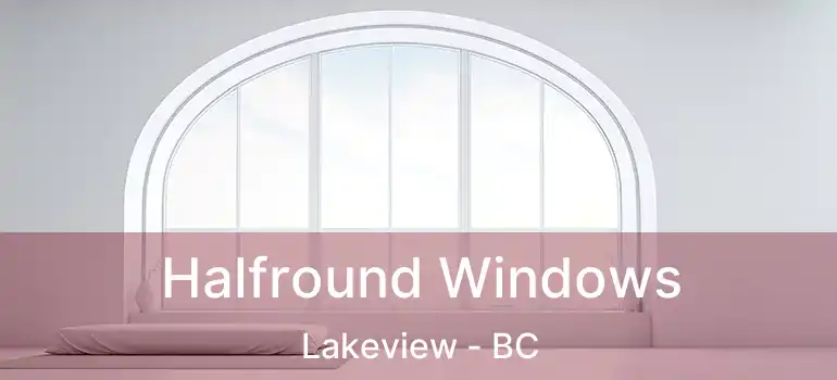  Halfround Windows Lakeview - BC