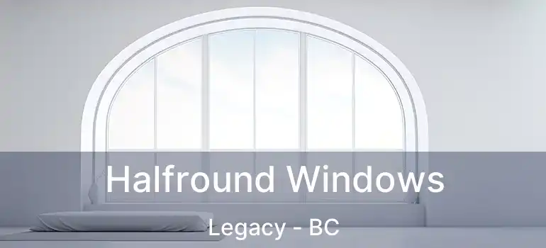 Halfround Windows Legacy - BC