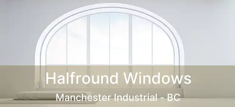  Halfround Windows Manchester Industrial - BC