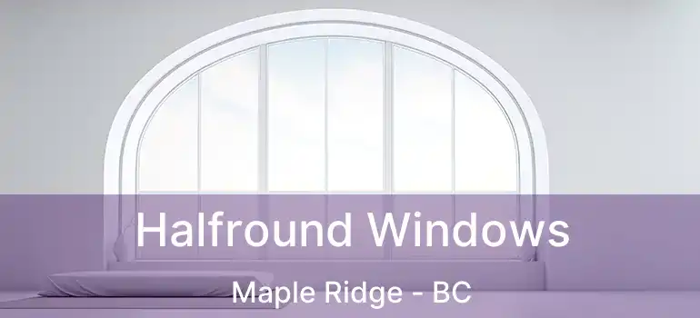  Halfround Windows Maple Ridge - BC