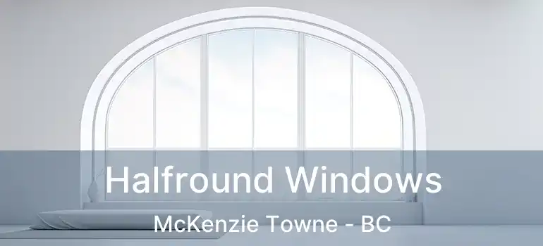  Halfround Windows McKenzie Towne - BC