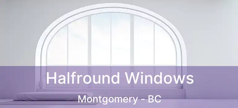  Halfround Windows Montgomery - BC