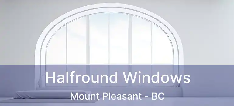  Halfround Windows Mount Pleasant - BC