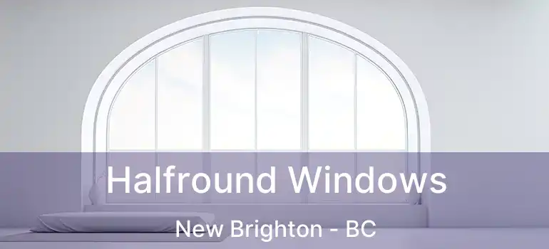  Halfround Windows New Brighton - BC