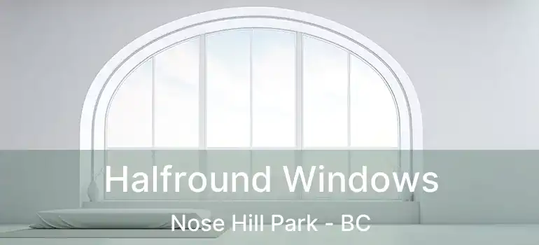  Halfround Windows Nose Hill Park - BC