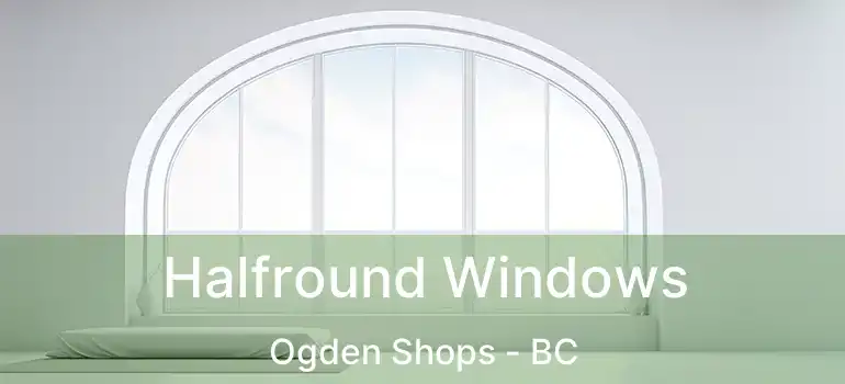  Halfround Windows Ogden Shops - BC
