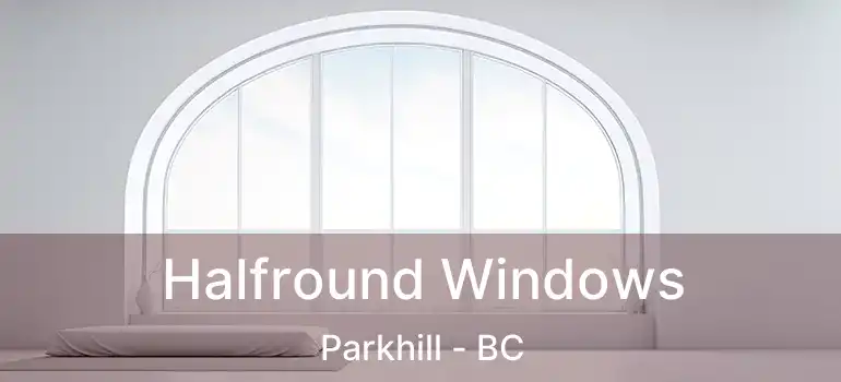 Halfround Windows Parkhill - BC
