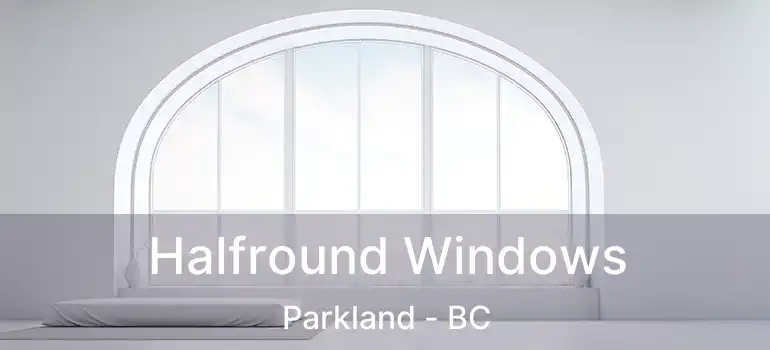  Halfround Windows Parkland - BC