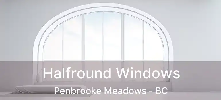  Halfround Windows Penbrooke Meadows - BC