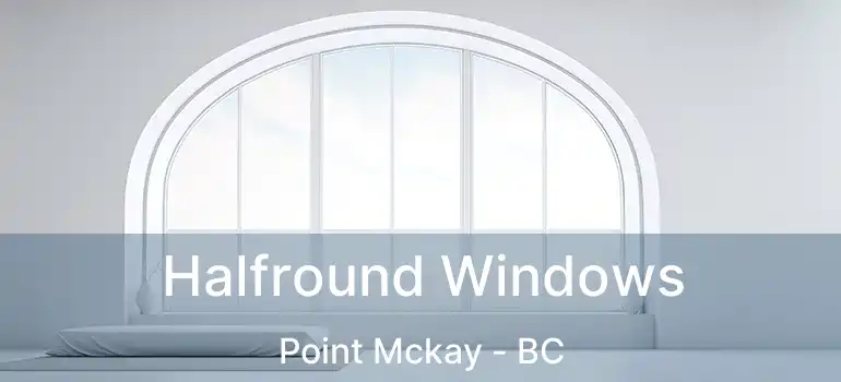  Halfround Windows Point Mckay - BC