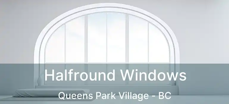  Halfround Windows Queens Park Village - BC