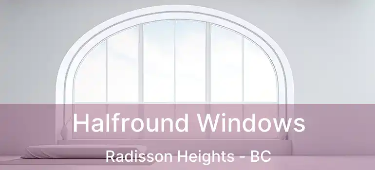  Halfround Windows Radisson Heights - BC