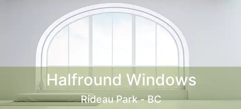  Halfround Windows Rideau Park - BC