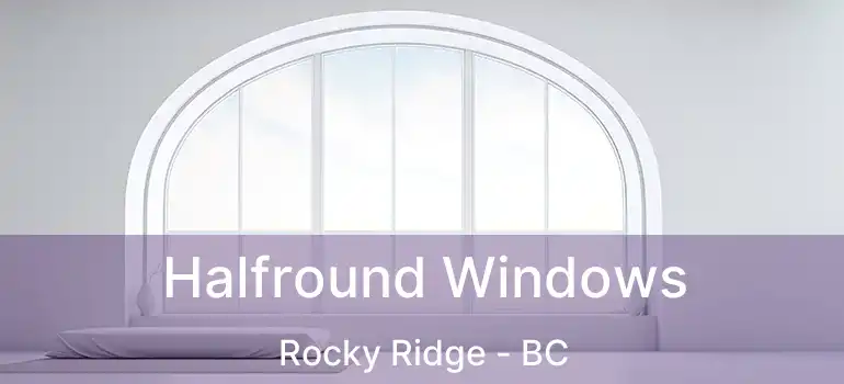  Halfround Windows Rocky Ridge - BC