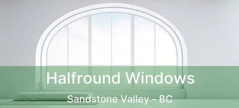  Halfround Windows Sandstone Valley - BC