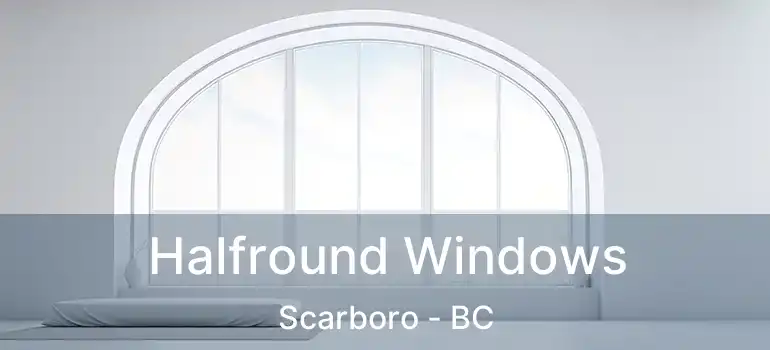  Halfround Windows Scarboro - BC