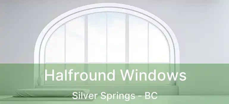  Halfround Windows Silver Springs - BC