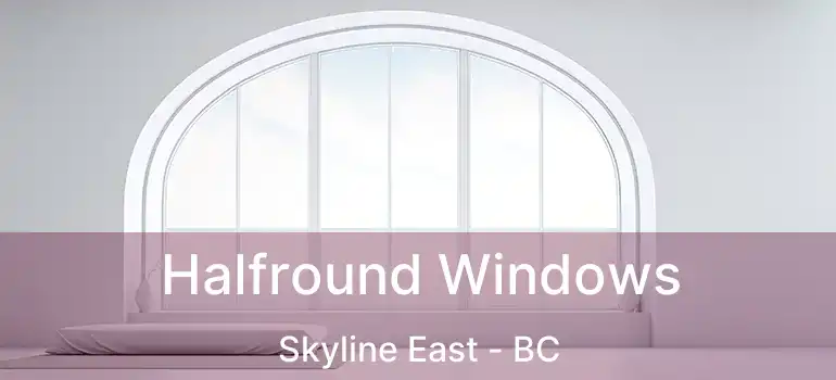  Halfround Windows Skyline East - BC