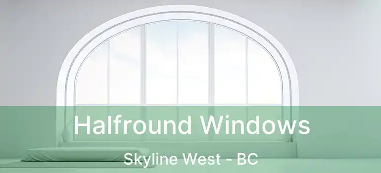  Halfround Windows Skyline West - BC