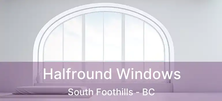  Halfround Windows South Foothills - BC