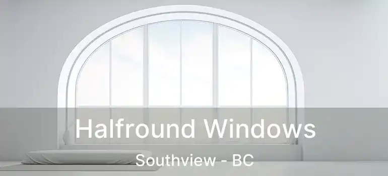  Halfround Windows Southview - BC