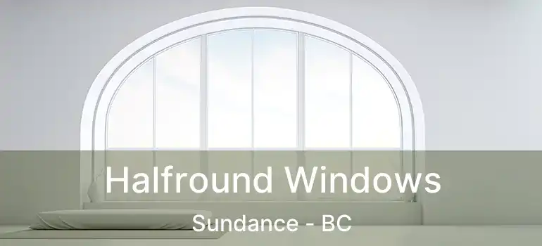  Halfround Windows Sundance - BC