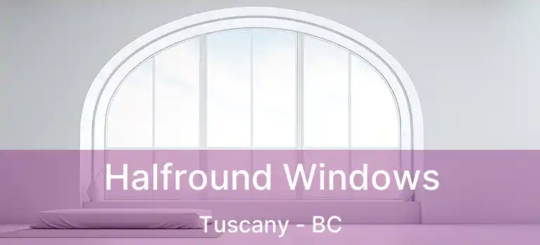  Halfround Windows Tuscany - BC