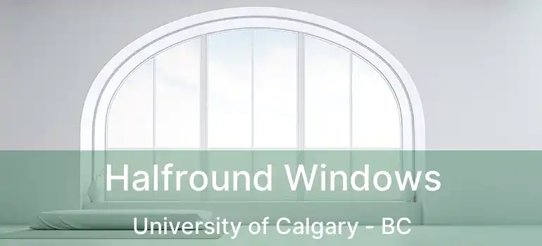  Halfround Windows University of Calgary - BC