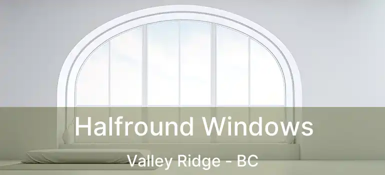  Halfround Windows Valley Ridge - BC