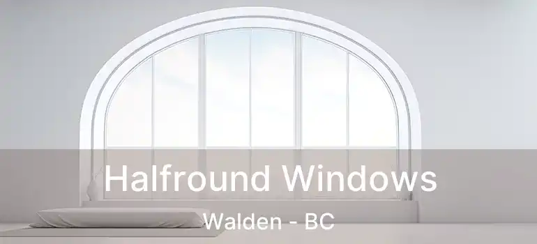  Halfround Windows Walden - BC