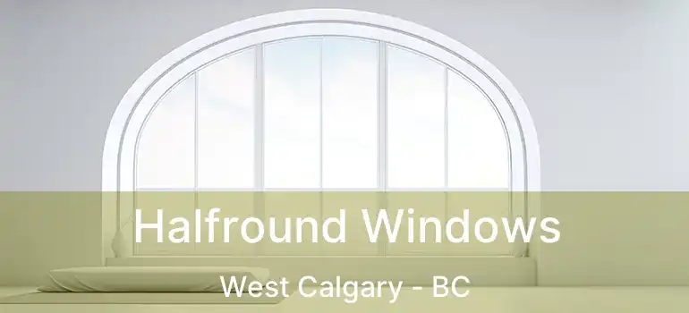  Halfround Windows West Calgary - BC