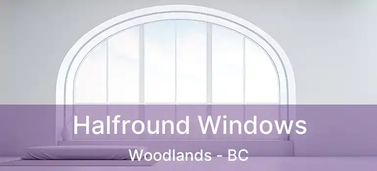  Halfround Windows Woodlands - BC