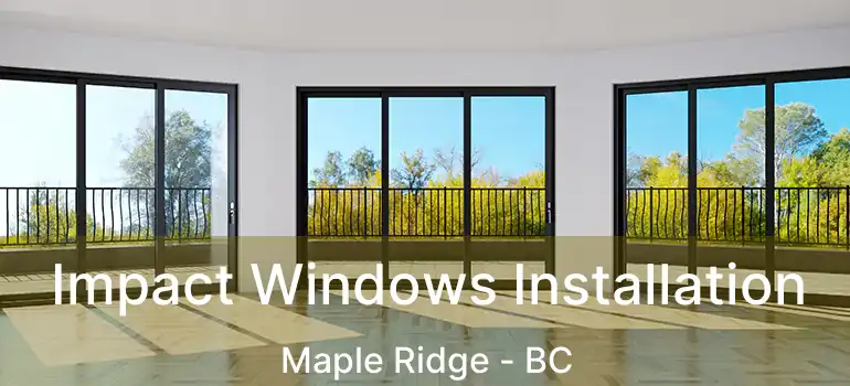  Impact Windows Installation Maple Ridge - BC