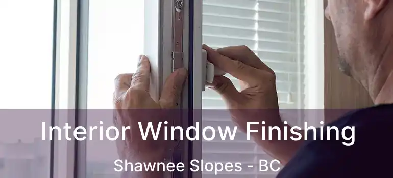  Interior Window Finishing Shawnee Slopes - BC