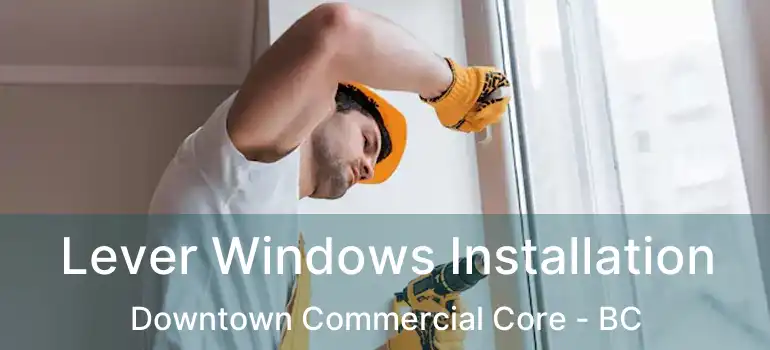  Lever Windows Installation Downtown Commercial Core - BC
