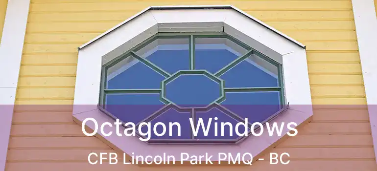 Octagon Windows CFB Lincoln Park PMQ - BC