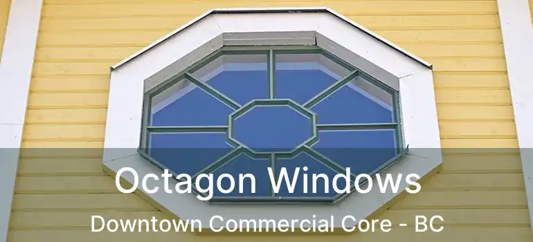 Octagon Windows Downtown Commercial Core - BC