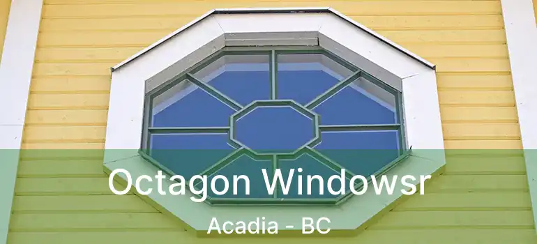  Octagon Windowsr Acadia - BC