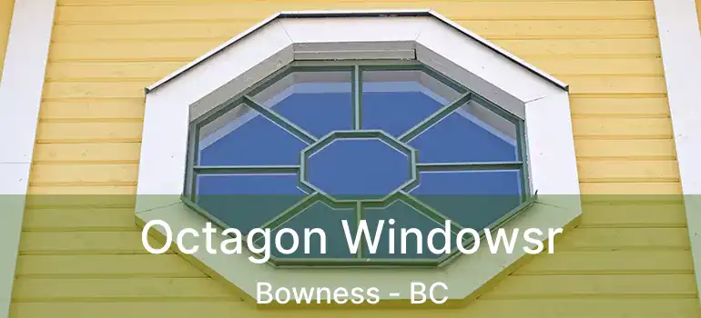  Octagon Windowsr Bowness - BC