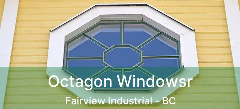  Octagon Windowsr Fairview Industrial - BC
